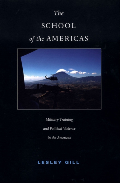 The School of the Americas : Military Training and Political Violence in the Americas, Paperback / softback Book