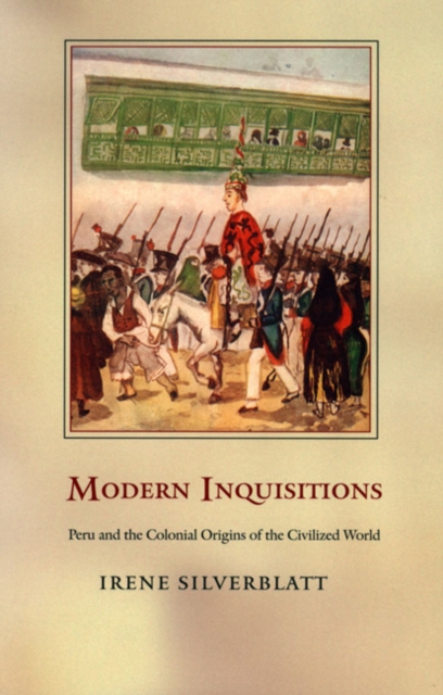 Modern Inquisitions : Peru and the Colonial Origins of the Civilized World, Hardback Book