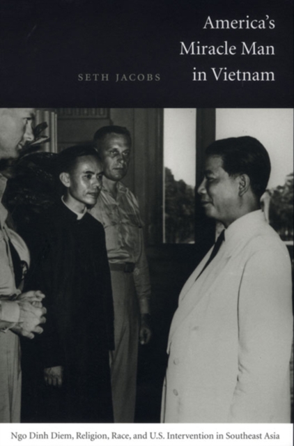 America's Miracle Man in Vietnam : Ngo Dinh Diem, Religion, Race, and U.S. Intervention in Southeast Asia, Hardback Book