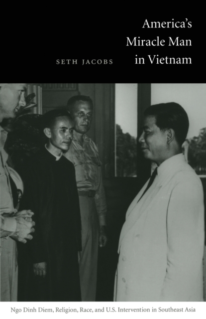 America's Miracle Man in Vietnam : Ngo Dinh Diem, Religion, Race, and U.S. Intervention in Southeast Asia, Paperback / softback Book