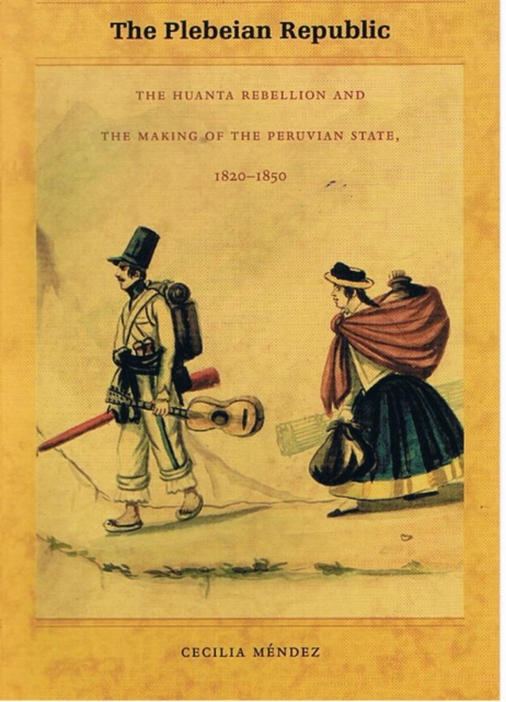 The Plebeian Republic : The Huanta Rebellion and the Making of the Peruvian State, 1820-1850, Paperback / softback Book