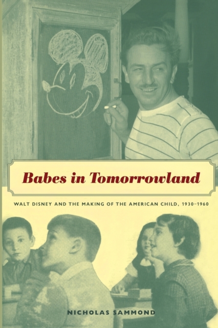 Babes in Tomorrowland : Walt Disney and the Making of the American Child, 1930-1960, Paperback / softback Book