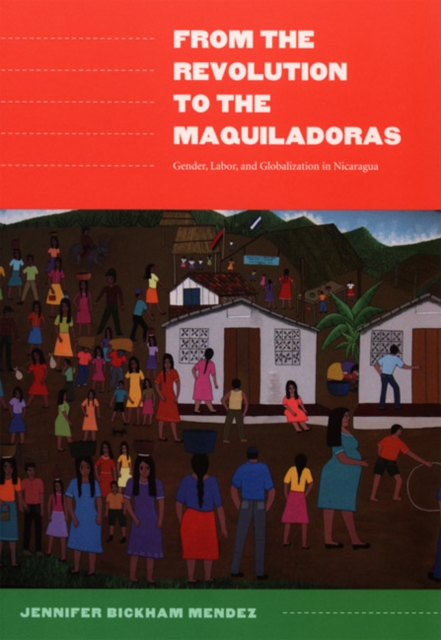 From the Revolution to the Maquiladoras : Gender, Labor, and Globalization in Nicaragua, Paperback / softback Book