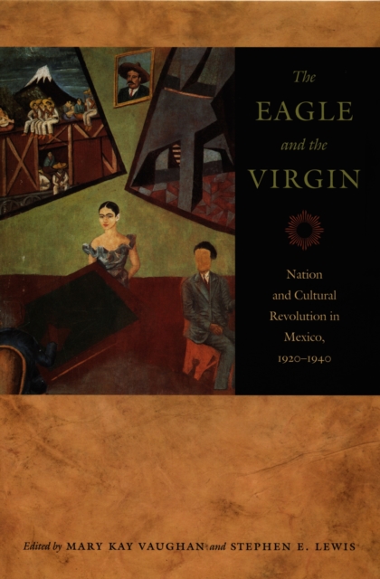 The Eagle and the Virgin : Nation and Cultural Revolution in Mexico, 1920-1940, Hardback Book