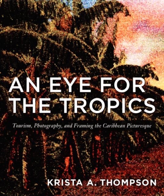 An Eye for the Tropics : Tourism, Photography, and Framing the Caribbean Picturesque, Hardback Book