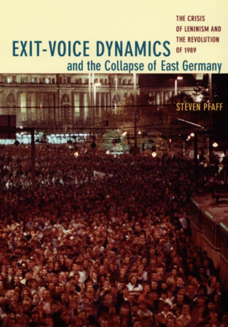 Exit-Voice Dynamics and the Collapse of East Germany : The Crisis of Leninism and the Revolution of 1989, Paperback / softback Book