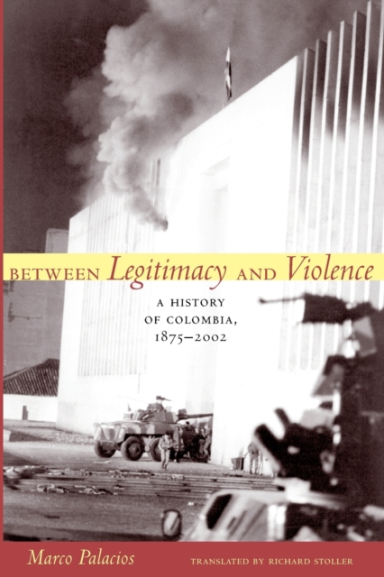 Between Legitimacy and Violence : A History of Colombia, 1875-2002, Paperback / softback Book