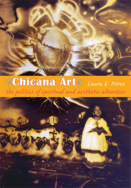 Chicana Art : The Politics of Spiritual and Aesthetic Altarities, Hardback Book