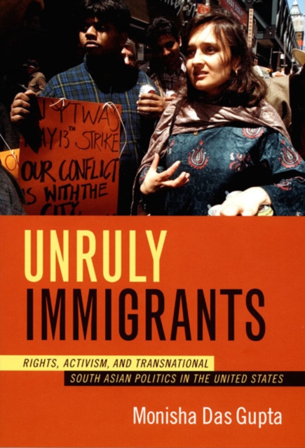 Unruly Immigrants : Rights, Activism, and Transnational South Asian Politics in the United States, Hardback Book