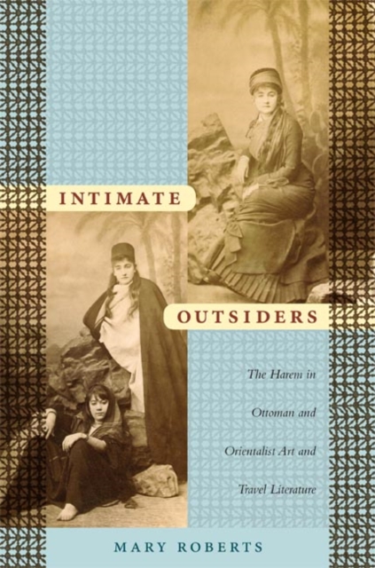 Intimate Outsiders : The Harem in Ottoman and Orientalist Art and Travel Literature, Paperback / softback Book