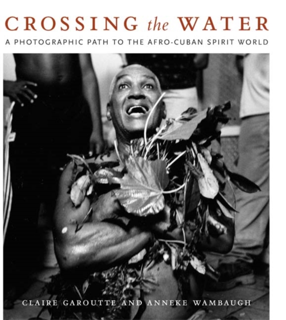 Crossing the Water : A Photographic Path to the Afro-Cuban Spirit World, Paperback / softback Book