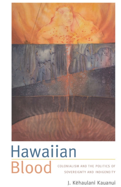 Hawaiian Blood : Colonialism and the Politics of Sovereignty and Indigeneity, Hardback Book