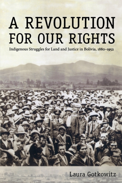 A Revolution for Our Rights : Indigenous Struggles for Land and Justice in Bolivia, 1880-1952, Paperback / softback Book