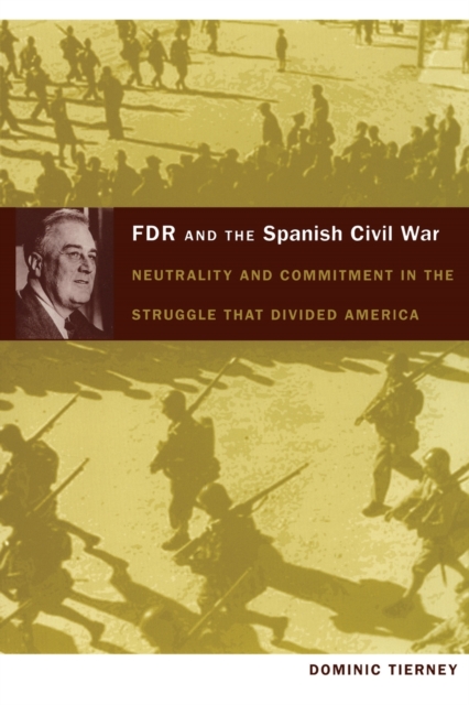 FDR and the Spanish Civil War : Neutrality and Commitment in the Struggle that Divided America, Paperback / softback Book