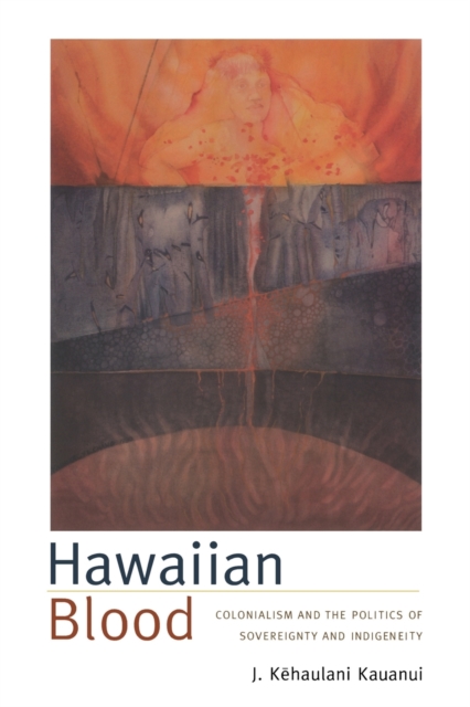 Hawaiian Blood : Colonialism and the Politics of Sovereignty and Indigeneity, Paperback / softback Book