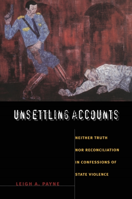 Unsettling Accounts : Neither Truth nor Reconciliation in Confessions of State Violence, Paperback / softback Book