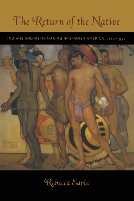 The Return of the Native : Indians and Myth-Making in Spanish America, 1810-1930, Paperback / softback Book