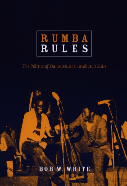Rumba Rules : The Politics of Dance Music in Mobutu’s Zaire, Hardback Book