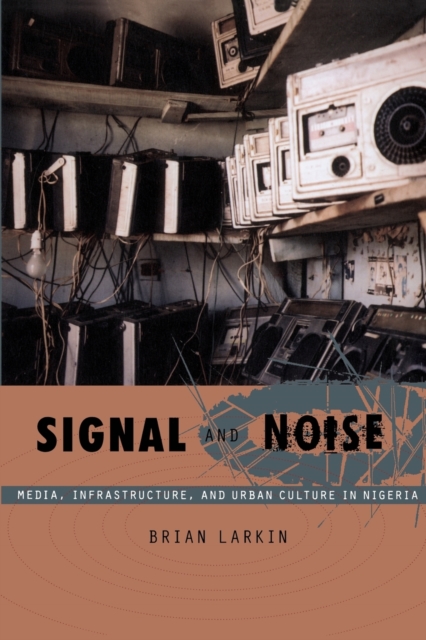 Signal and Noise : Media, Infrastructure, and Urban Culture in Nigeria, Paperback / softback Book