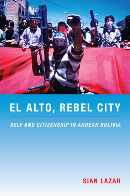 El Alto, Rebel City : Self and Citizenship in Andean Bolivia, Hardback Book