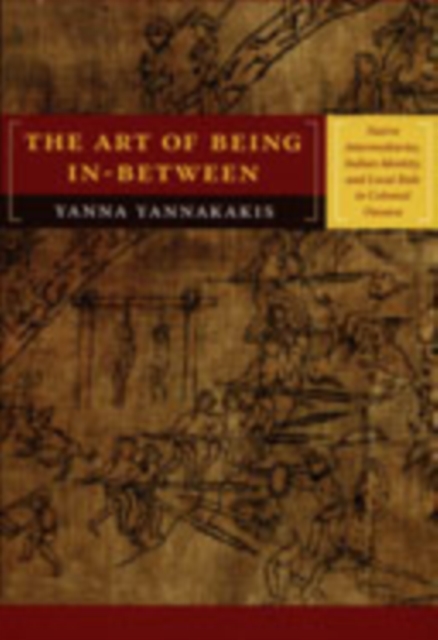 The Art of Being In-between : Native Intermediaries, Indian Identity, and Local Rule in Colonial Oaxaca, Hardback Book