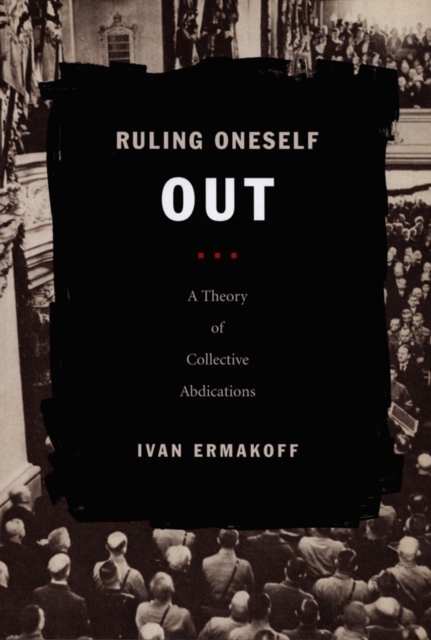 Ruling Oneself Out : A Theory of Collective Abdications, Hardback Book