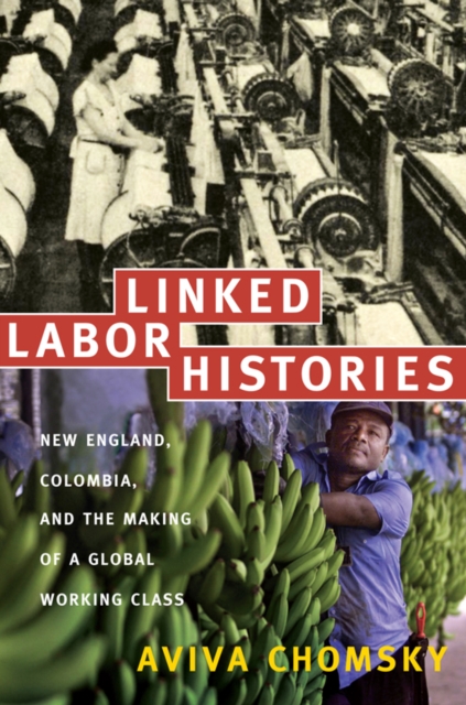 Linked Labor Histories : New England, Colombia, and the Making of a Global Working Class, Hardback Book