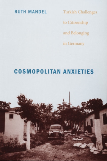 Cosmopolitan Anxieties : Turkish Challenges to Citizenship and Belonging in Germany, Hardback Book