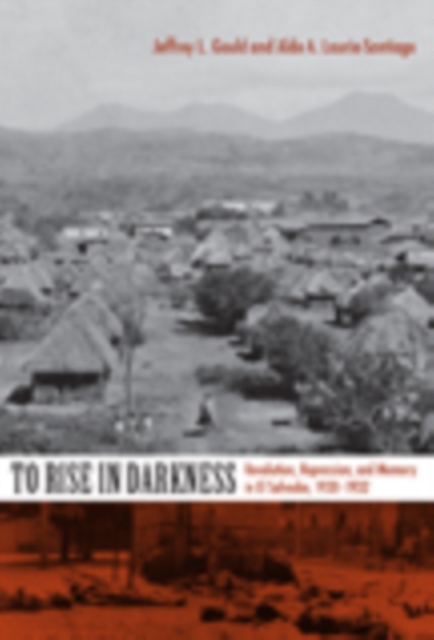 To Rise in Darkness : Revolution, Repression, and Memory in El Salvador, 1920-1932, Hardback Book