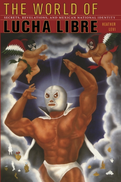 The World of Lucha Libre : Secrets, Revelations, and Mexican National Identity, Paperback / softback Book