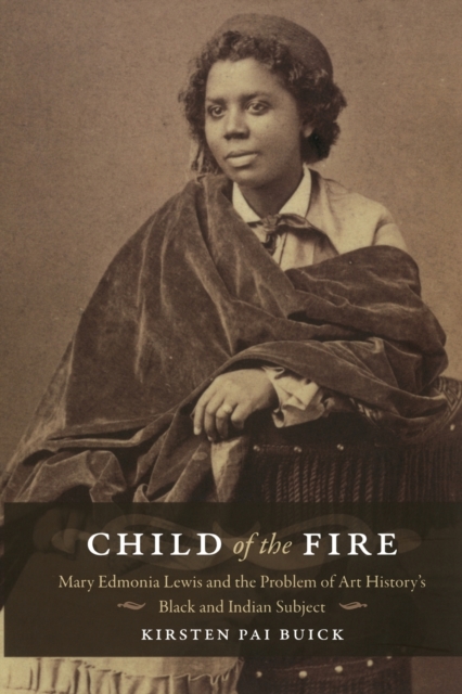 Child of the Fire : Mary Edmonia Lewis and the Problem of Art History’s Black and Indian Subject, Paperback / softback Book
