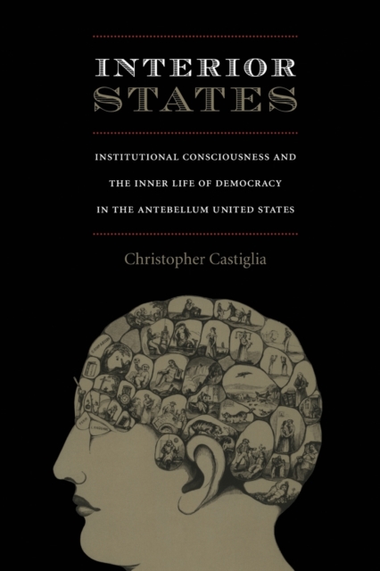 Interior States : Institutional Consciousness and the Inner Life of Democracy in the Antebellum United States, Paperback / softback Book