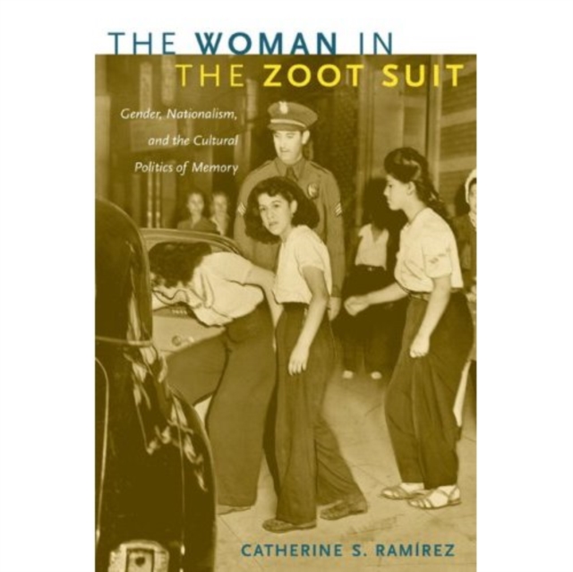 The Woman in the Zoot Suit : Gender, Nationalism, and the Cultural Politics of Memory, Hardback Book