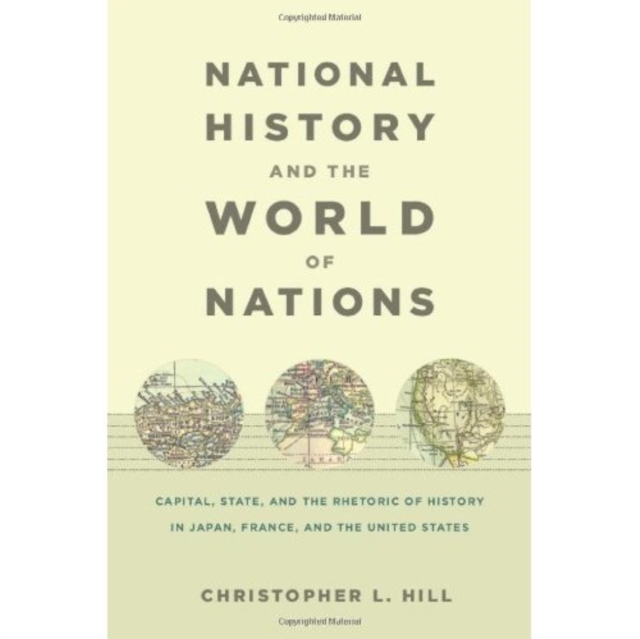 National History and the World of Nations : Capital, State, and the Rhetoric of History in Japan, France, and the United States, Hardback Book