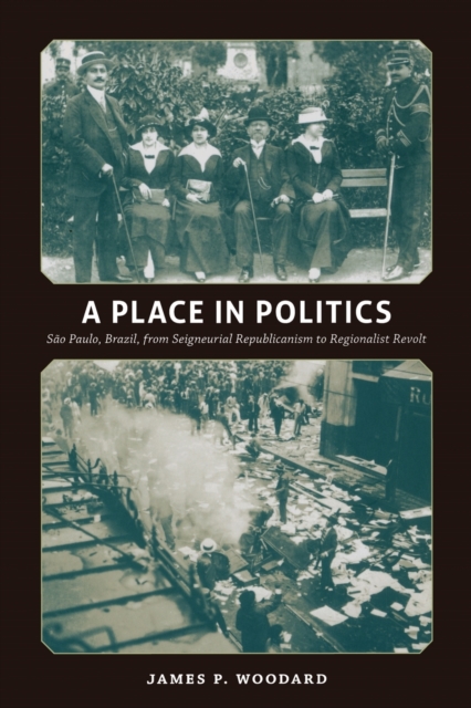 A Place in Politics : Sao Paulo, Brazil, from Seigneurial Republicanism to Regionalist Revolt, Paperback / softback Book