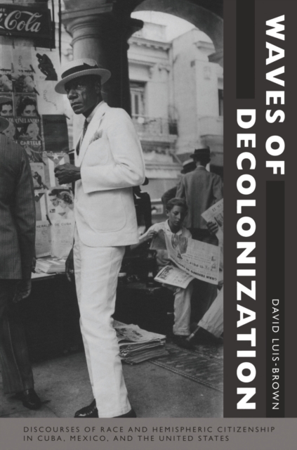Waves of Decolonization : Discourses of Race and Hemispheric Citizenship in Cuba, Mexico, and the United States, Paperback / softback Book