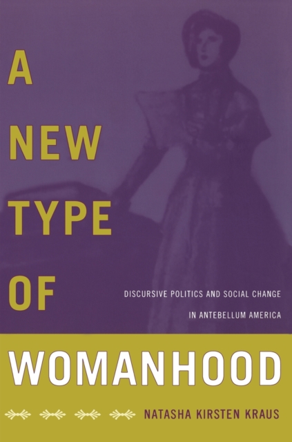 A New Type of Womanhood : Discursive Politics and Social Change in Antebellum America, Paperback / softback Book