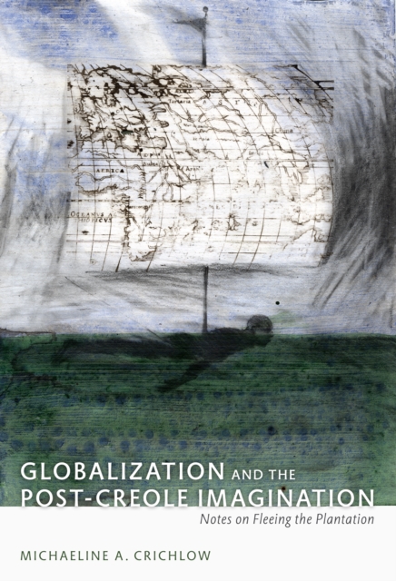 Globalization and the Post-Creole Imagination : Notes on Fleeing the Plantation, Hardback Book