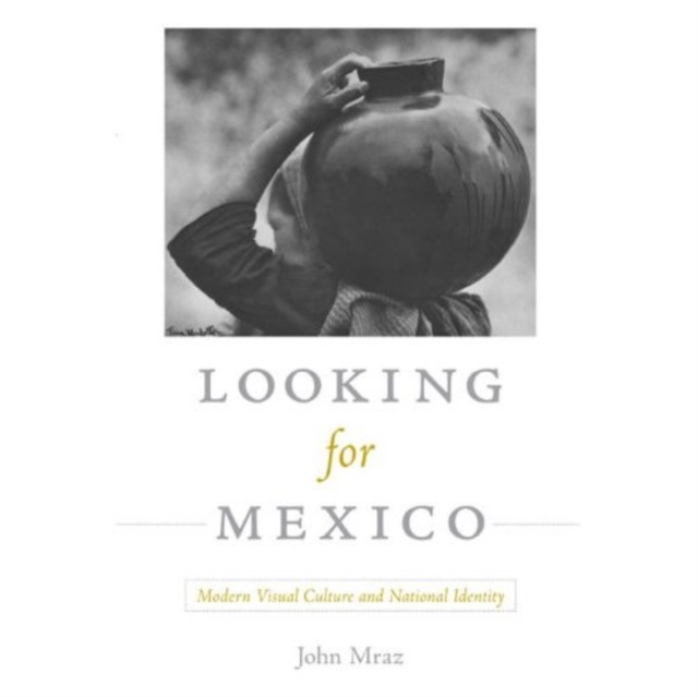 Looking for Mexico : Modern Visual Culture and National Identity, Hardback Book
