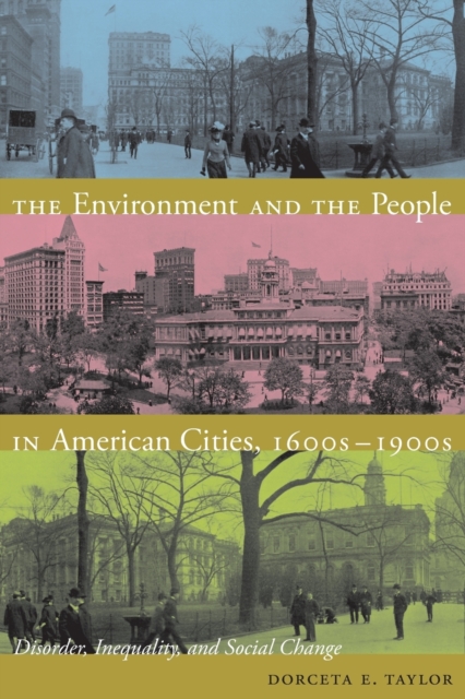 The Environment and the People in American Cities, 1600s-1900s : Disorder, Inequality, and Social Change, Paperback / softback Book