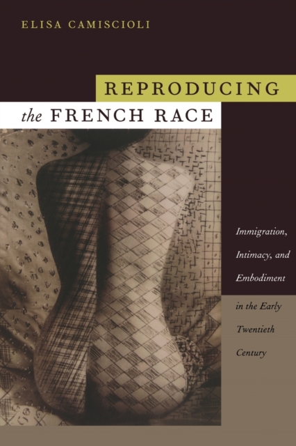 Reproducing the French Race : Immigration, Intimacy, and Embodiment in the Early Twentieth Century, Paperback / softback Book