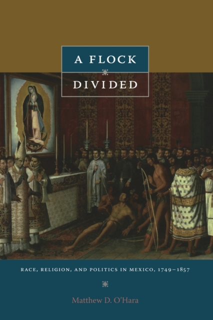 A Flock Divided : Race, Religion, and Politics in Mexico, 1749-1857, Paperback / softback Book