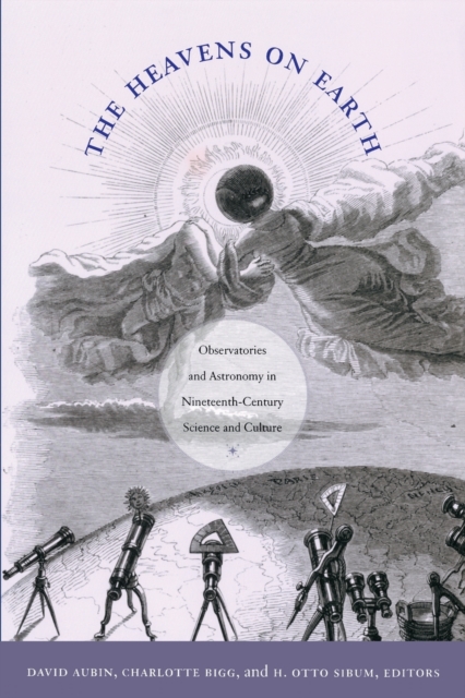 The Heavens on Earth : Observatories and Astronomy in Nineteenth-Century Science and Culture, Paperback / softback Book