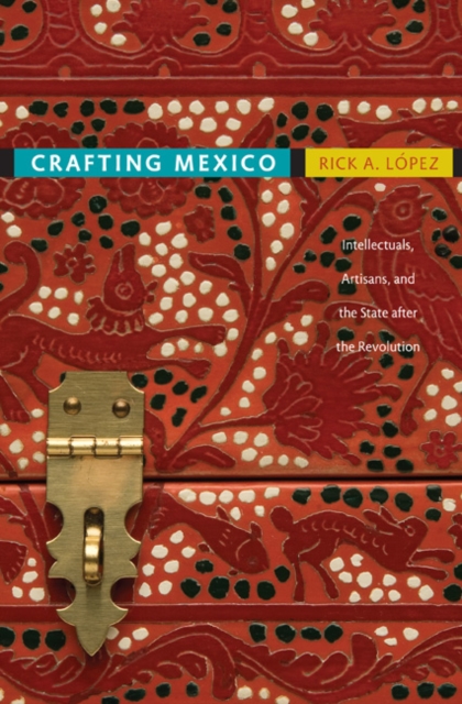 Crafting Mexico : Intellectuals, Artisans, and the State after the Revolution, Hardback Book