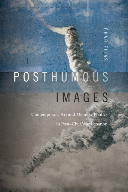 Posthumous Images : Contemporary Art and Memory Politics in Post-Civil War Lebanon, Hardback Book