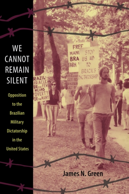 We Cannot Remain Silent : Opposition to the Brazilian Military Dictatorship in the United States, Paperback / softback Book