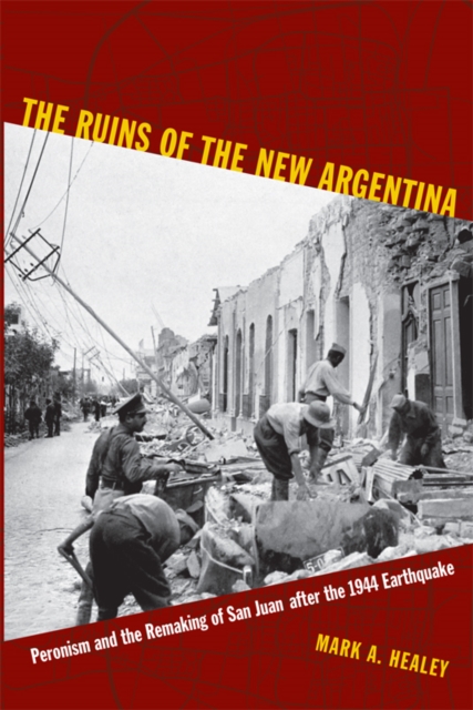 The Ruins of the New Argentina : Peronism and the Remaking of San Juan after the 1944 Earthquake, Hardback Book