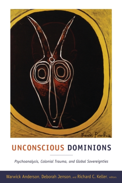 Unconscious Dominions : Psychoanalysis, Colonial Trauma, and Global Sovereignties, Paperback / softback Book