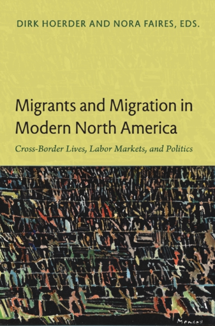 Migrants and Migration in Modern North America : Cross-Border Lives, Labor Markets, and Politics, Paperback / softback Book