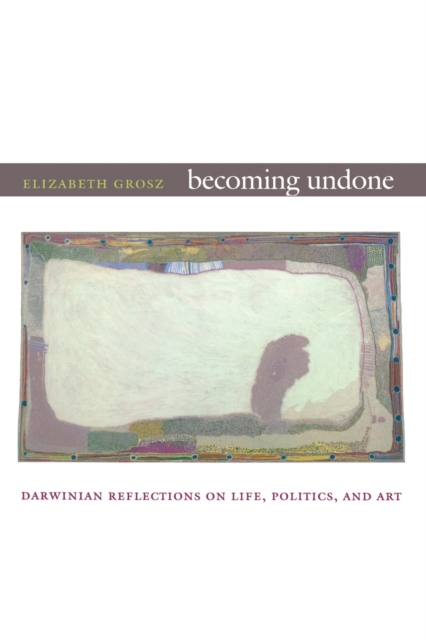 Becoming Undone : Darwinian Reflections on Life, Politics, and Art, Paperback / softback Book